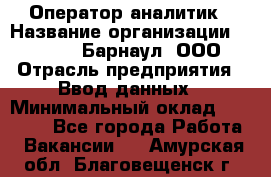 Оператор-аналитик › Название организации ­ MD-Trade-Барнаул, ООО › Отрасль предприятия ­ Ввод данных › Минимальный оклад ­ 55 000 - Все города Работа » Вакансии   . Амурская обл.,Благовещенск г.